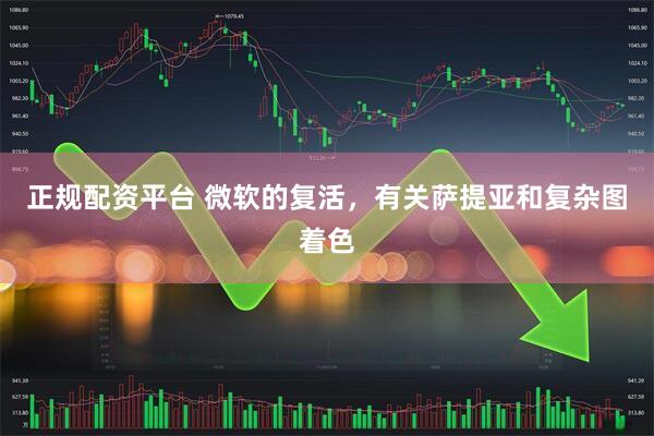正规配资平台 微软的复活，有关萨提亚和复杂图着色