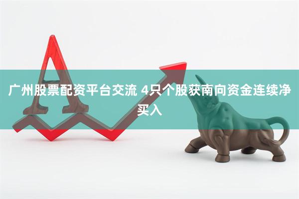 广州股票配资平台交流 4只个股获南向资金连续净买入